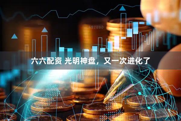 六六配资 光明神盘，又一次进化了