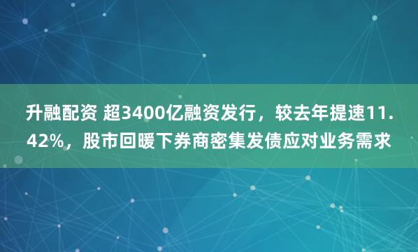 升融配资 超3400亿融资发行，较去年提速11.42%，股市回暖下券商密集发债应对业务需求