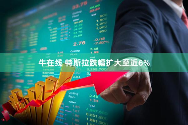 牛在线 特斯拉跌幅扩大至近6%