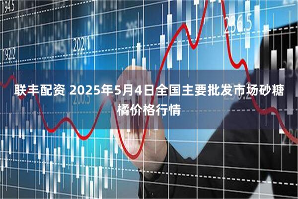 联丰配资 2025年5月4日全国主要批发市场砂糖橘价格行情
