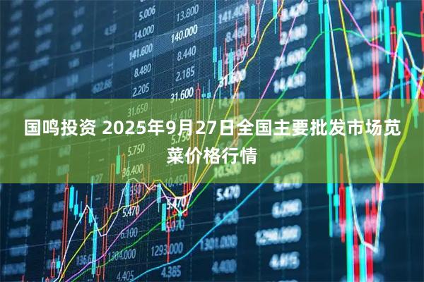 国鸣投资 2025年9月27日全国主要批发市场苋菜价格行情