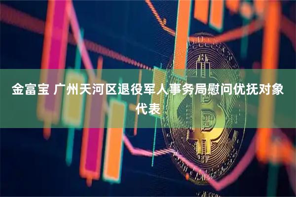 金富宝 广州天河区退役军人事务局慰问优抚对象代表