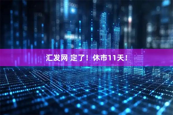 汇发网 定了！休市11天！
