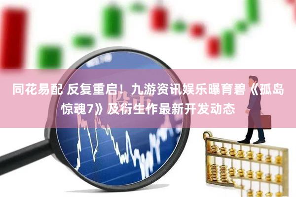 同花易配 反复重启！九游资讯娱乐曝育碧《孤岛惊魂7》及衍生作最新开发动态