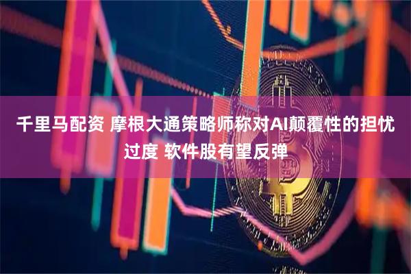 千里马配资 摩根大通策略师称对AI颠覆性的担忧过度 软件股有望反弹