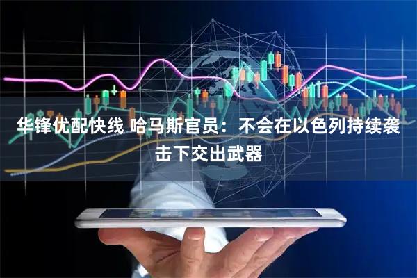 华锋优配快线 哈马斯官员：不会在以色列持续袭击下交出武器