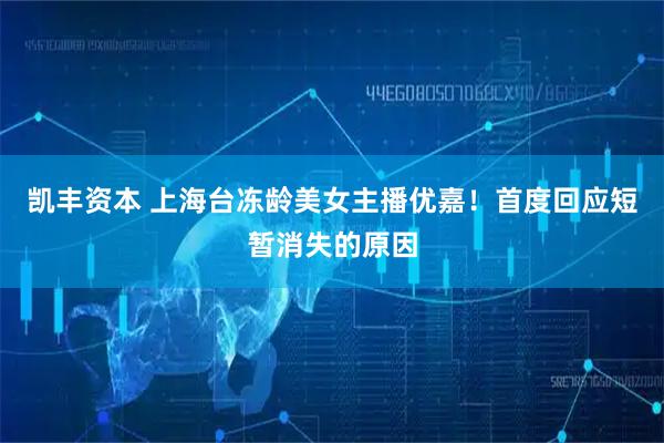 凯丰资本 上海台冻龄美女主播优嘉！首度回应短暂消失的原因