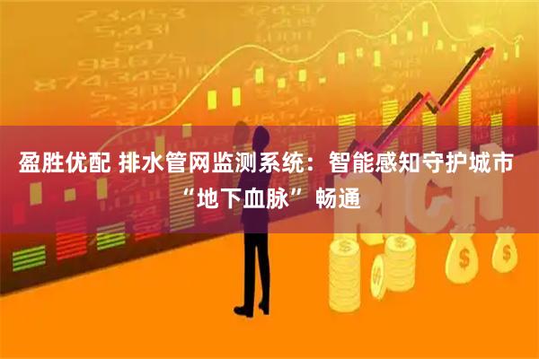 盈胜优配 排水管网监测系统：智能感知守护城市 “地下血脉” 畅通