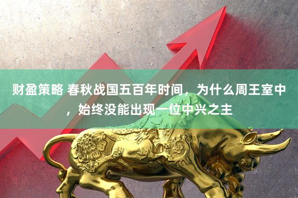 财盈策略 春秋战国五百年时间，为什么周王室中，始终没能出现一位中兴之主