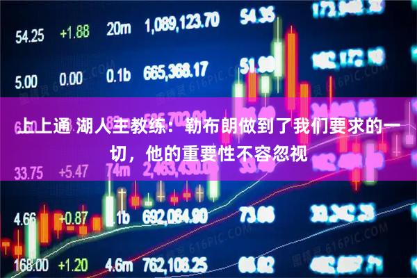 上上通 湖人主教练：勒布朗做到了我们要求的一切，他的重要性不容忽视