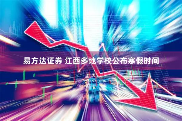 易方达证券 江西多地学校公布寒假时间