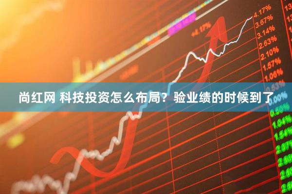尚红网 科技投资怎么布局？验业绩的时候到了