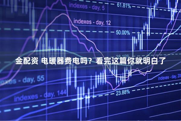 金配资 电暖器费电吗？看完这篇你就明白了