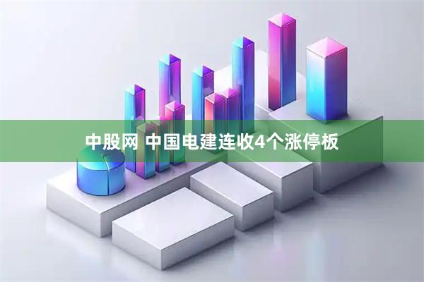 中股网 中国电建连收4个涨停板