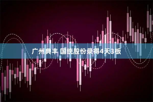 广州典丰 国统股份录得4天3板