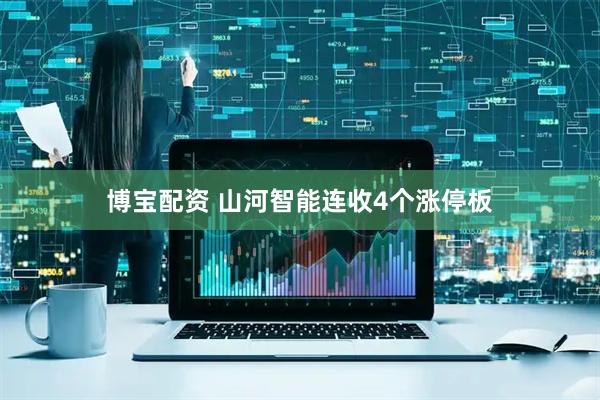 博宝配资 山河智能连收4个涨停板