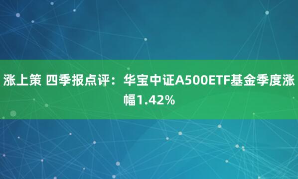涨上策 四季报点评：华宝中证A500ETF基金季度涨幅1.42%